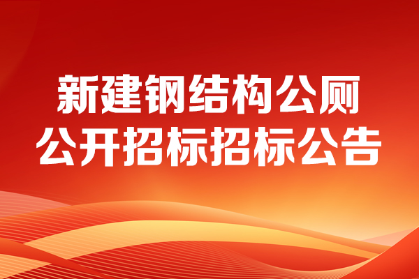新建鋼結(jié)構(gòu)公廁公開招標招標公告